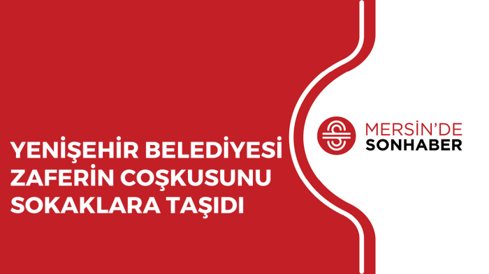 YENİŞEHİR BELEDİYESİ ZAFERİN COŞKUSUNU SOKAKLARA TAŞIDI