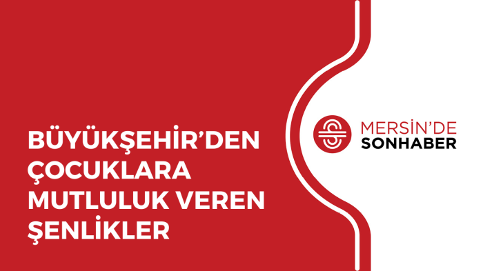 BÜYÜKŞEHİR’DEN ÇOCUKLARA MUTLULUK VEREN ŞENLİKLER