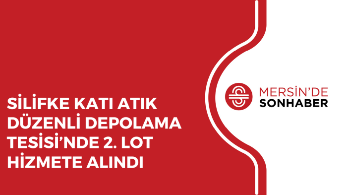 SİLİFKE KATI ATIK DÜZENLİ DEPOLAMA TESİSİ’NDE 2 LOT HİZMETE ALINDI