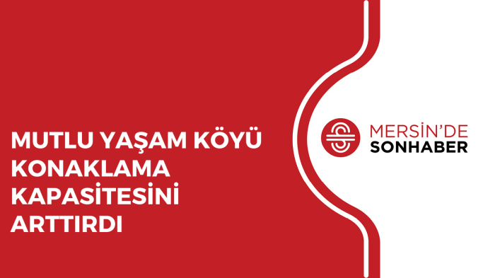 MUTLU YAŞAM KÖYÜ KONAKLAMA KAPASİTESİNİ ARTTIRDI