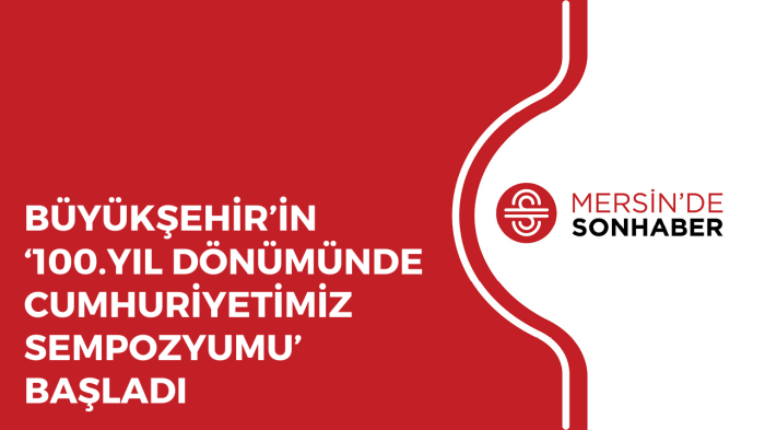 BÜYÜKŞEHİR’İN ‘100 YIL DÖNÜMÜNDE CUMHURİYETİMİZ SEMPOZYUMU’ BAŞLADI