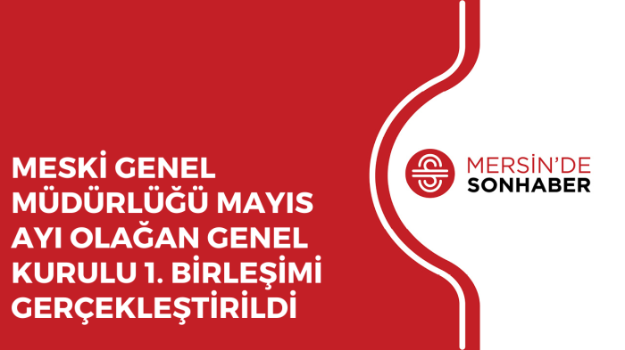 MESKİ GENEL MÜDÜRLÜĞÜ MAYIS AYI OLAĞAN GENEL KURULU 1. BİRLEŞİMİ GERÇEKLEŞTİRİLDİ