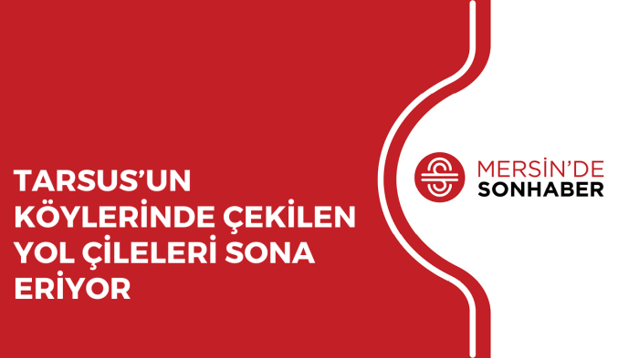 TARSUS’UN KÖYLERİNDE ÇEKİLEN YOL ÇİLELERİ SONA ERİYOR