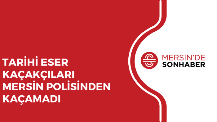 TARİHİ ESER KAÇAKÇILARI MERSİN POLİSİNDEN KAÇAMADI