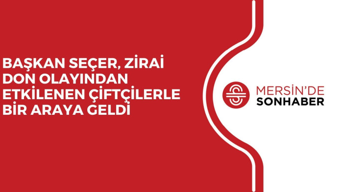BAŞKAN SEÇER, ZİRAİ DON OLAYINDAN ETKİLENEN ÇİFTÇİLERLE BİR ARAYA GELDİ