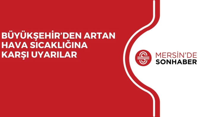 BÜYÜKŞEHİR’DEN ARTAN HAVA SICAKLIĞINA KARŞI UYARILAR 