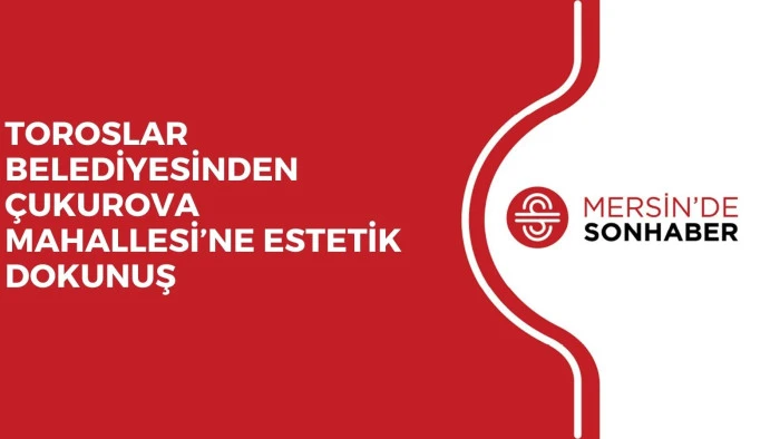 TOROSLAR BELEDİYESİNDEN ÇUKUROVA MAHALLESİ’NE ESTETİK DOKUNUŞ