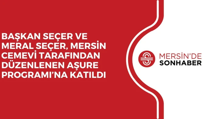 BAŞKAN SEÇER VE MERAL SEÇER, MERSİN CEMEVİ TARAFINDAN DÜZENLENEN AŞURE PROGRAMI’NA KATILDI