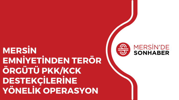 MERSİN EMNİYETİNDEN TERÖR ÖRGÜTÜ PKK/KCK DESTEKÇİLERİNE YÖNELİK OPERASYON