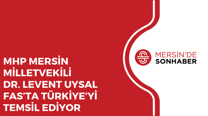 MHP MERSİN MİLLETVEKİLİ DR. LEVENT UYSAL FAS’TA TÜRKİYE’Yİ TEMSİL EDİYOR