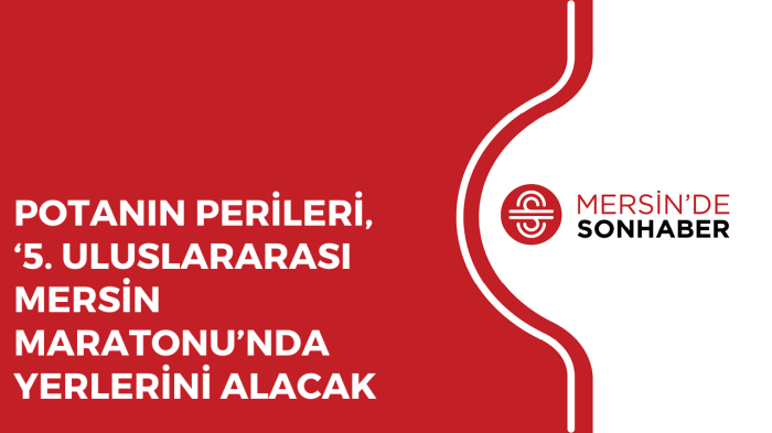 POTANIN PERİLERİ, ‘5 ULUSLARARASI MERSİN MARATONU’NDA YERLERİNİ ALACAK