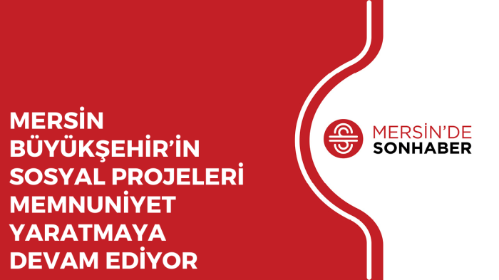 MERSİN BÜYÜKŞEHİR’İN SOSYAL PROJELERİ MEMNUNİYET YARATMAYA DEVAM EDİYOR