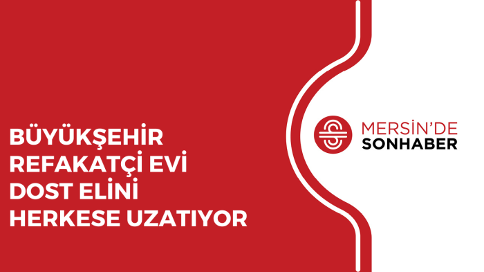 BÜYÜKŞEHİR REFAKATÇİ EVİ DOST ELİNİ HERKESE UZATIYOR