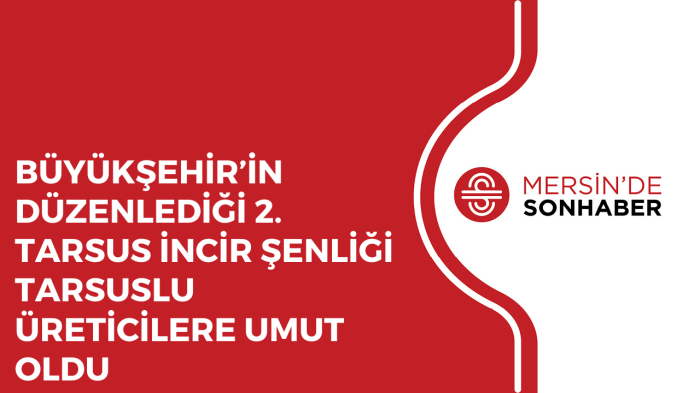 BÜYÜKŞEHİR’İN DÜZENLEDİĞİ 2 TARSUS İNCİR ŞENLİĞİ TARSUSLU ÜRETİCİLERE UMUT OLDU