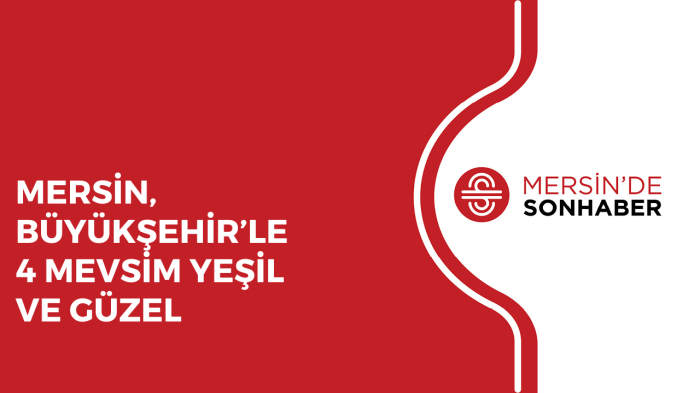 MERSİN, BÜYÜKŞEHİR’LE 4 MEVSİM YEŞİL VE GÜZEL