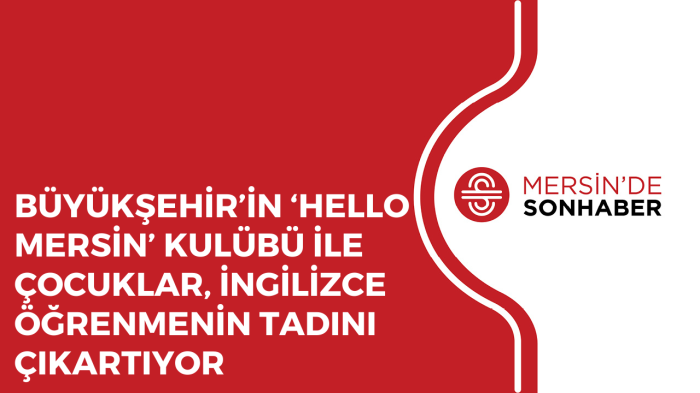 BÜYÜKŞEHİR’İN ‘HELLO MERSİN’ KULÜBÜ İLE ÇOCUKLAR, İNGİLİZCE ÖĞRENMENİN TADINI ÇIKARTIYOR