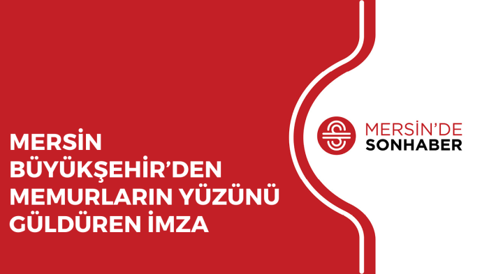 MERSİN BÜYÜKŞEHİR’DEN MEMURLARIN YÜZÜNÜ GÜLDÜREN İMZA