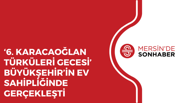 ‘6 KARACAOĞLAN TÜRKÜLERİ GECESİ’ BÜYÜKŞEHİR’İN EV SAHİPLİĞİNDE GERÇEKLEŞTİ