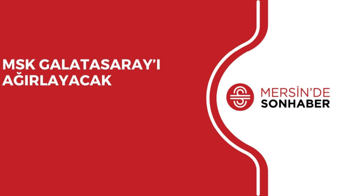 MSK GALATASARAY’I AĞIRLAYACAK