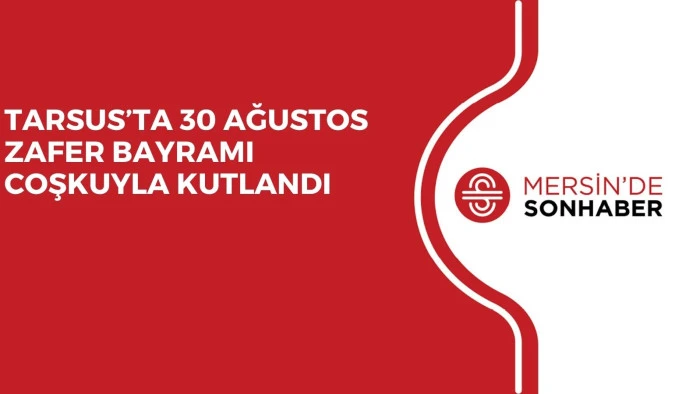 TARSUS’TA 30 AĞUSTOS ZAFER BAYRAMI COŞKUYLA KUTLANDI