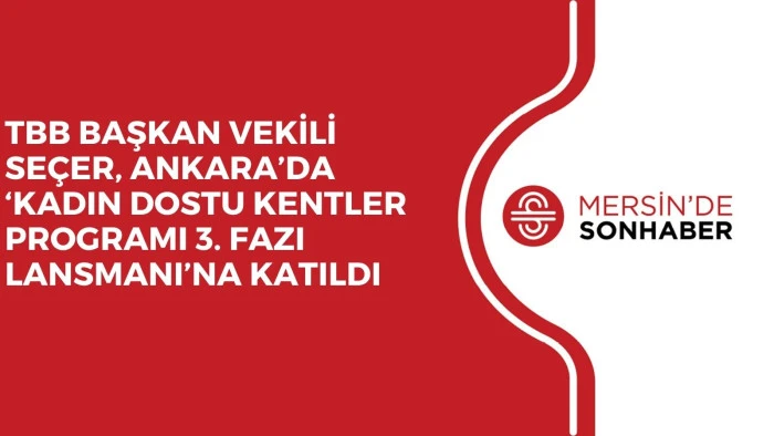 TBB BAŞKAN VEKİLİ SEÇER, ANKARA’DA ‘KADIN DOSTU KENTLER PROGRAMI 3. FAZI LANSMANI’NA KATILDI