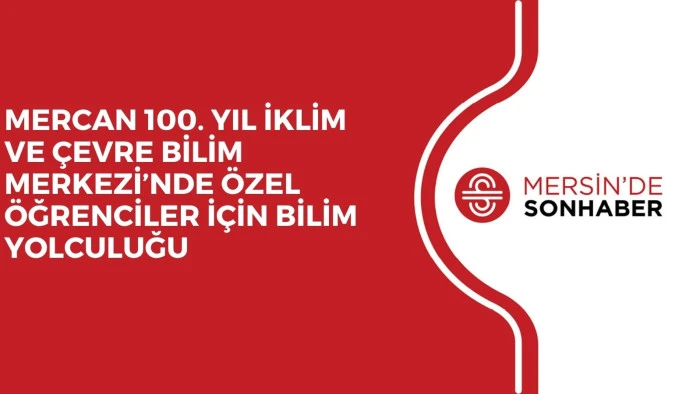 MERCAN 100. YIL İKLİM VE ÇEVRE BİLİM MERKEZİ’NDE ÖZEL ÖĞRENCİLER İÇİN BİLİM YOLCULUĞU