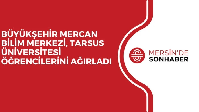 BÜYÜKŞEHİR MERCAN BİLİM MERKEZİ, TARSUS ÜNİVERSİTESİ ÖĞRENCİLERİNİ AĞIRLADI
