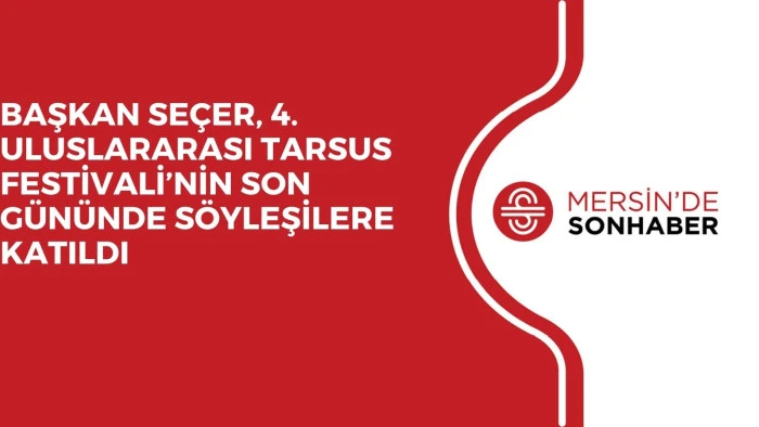 BAŞKAN SEÇER, 4. ULUSLARARASI TARSUS FESTİVALİ’NİN SON GÜNÜNDE SÖYLEŞİLERE KATILDI