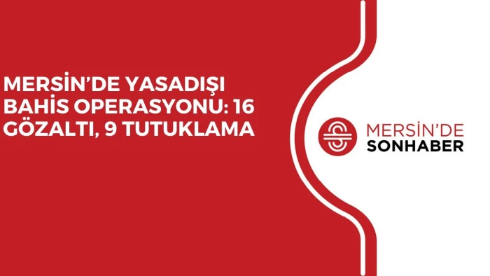 MERSİN’DE YASADIŞI BAHİS OPERASYONU: 16 GÖZALTI, 9 TUTUKLAMA