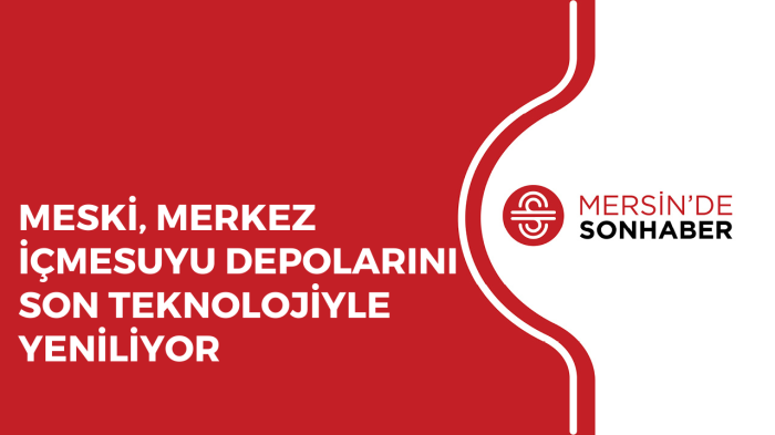 MESKİ, MERKEZ İÇMESUYU DEPOLARINI SON TEKNOLOJİYLE YENİLİYOR