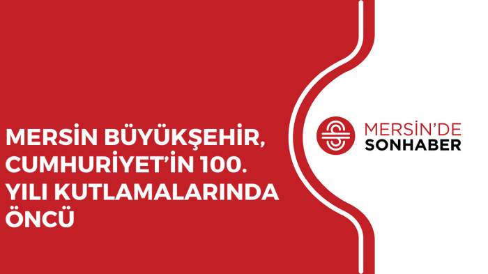 MERSİN BÜYÜKŞEHİR, CUMHURİYET’İN 100. YILI KUTLAMALARINDA ÖNCÜ