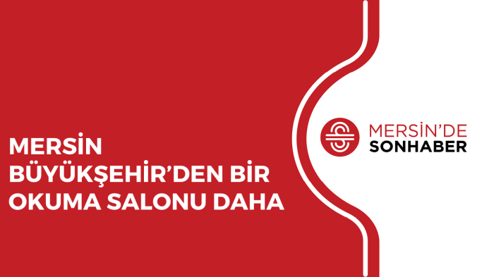 MERSİN BÜYÜKŞEHİR’DEN BİR OKUMA SALONU DAHA