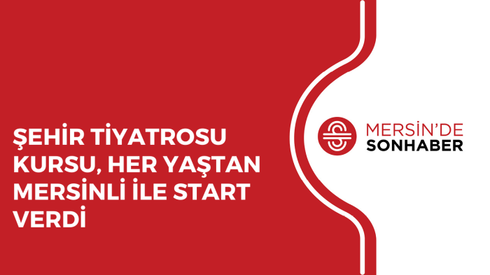 ŞEHİR TİYATROSU KURSU, HER YAŞTAN MERSİNLİ İLE START VERDİ