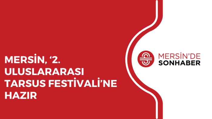 MERSİN, ‘2 ULUSLARARASI TARSUS FESTİVALİ’NE HAZIR