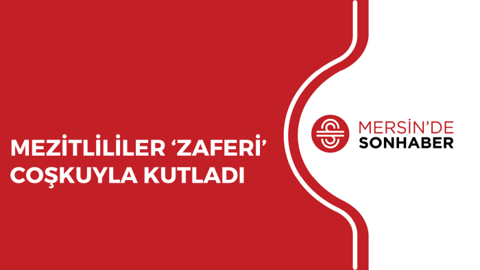 MEZİTLİLİLER ‘ZAFERİ’ COŞKUYLA KUTLADI