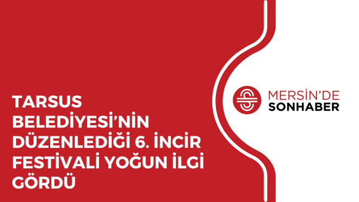 TARSUS BELEDİYESİ’NİN DÜZENLEDİĞİ 6. İNCİR FESTİVALİ YOĞUN İLGİ GÖRDÜ