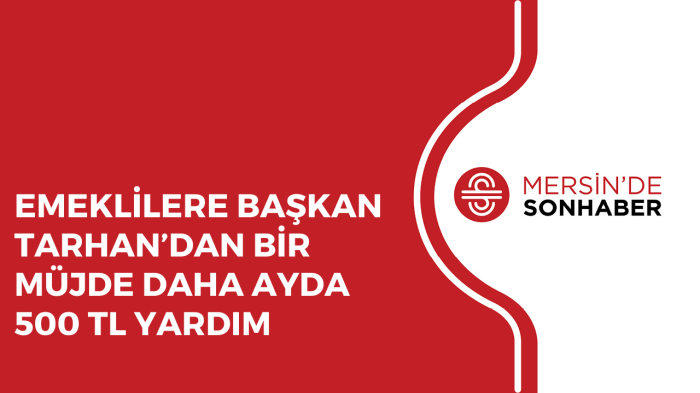 EMEKLİLERE BAŞKAN TARHAN’DAN BİR MÜJDE DAHA AYDA 500 TL YARDIM