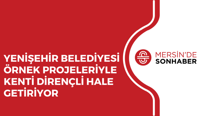 YENİŞEHİR BELEDİYESİ ÖRNEK PROJELERİYLE KENTİ DİRENÇLİ HALE GETİRİYOR