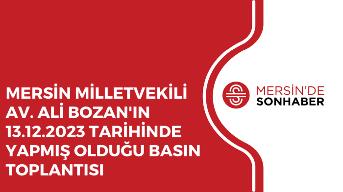 MERSİN MİLLETVEKİLİ AV. ALİ BOZAN'IN 13.12.2023 TARİHİNDE YAPMIŞ OLDUĞU BASIN TOPLANTISI