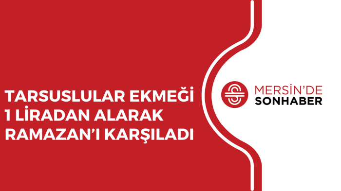 TARSUSLULAR EKMEĞİ 1 LİRADAN ALARAK RAMAZAN’I KARŞILADI