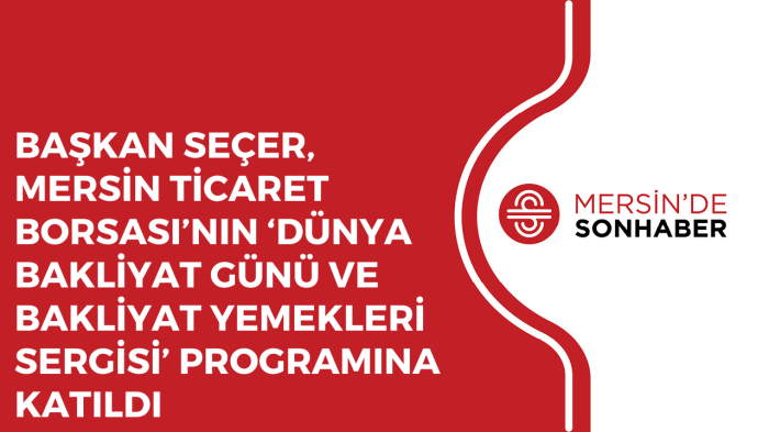 BAŞKAN SEÇER, MERSİN TİCARET BORSASI’NIN ‘DÜNYA BAKLİYAT GÜNÜ VE BAKLİYAT YEMEKLERİ SERGİSİ’ PROGRAM