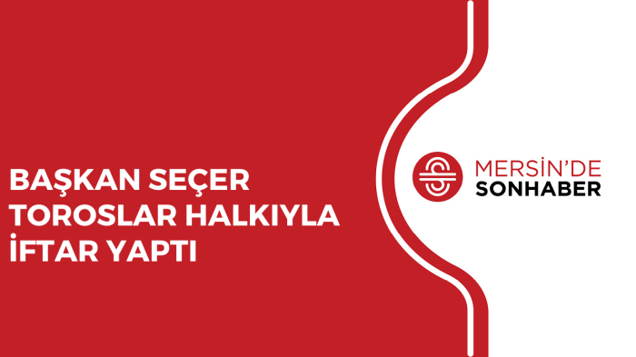 BAŞKAN SEÇER TOROSLAR HALKIYLA İFTAR YAPTI