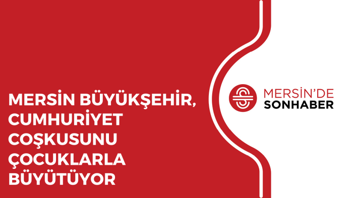 MERSİN BÜYÜKŞEHİR, CUMHURİYET COŞKUSUNU ÇOCUKLARLA BÜYÜTÜYOR