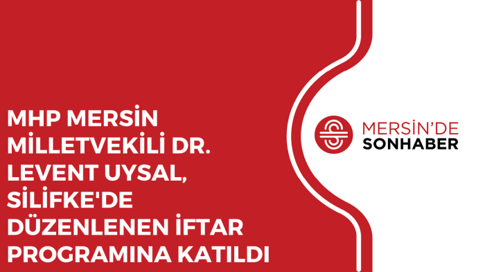 MHP MERSİN MİLLETVEKİLİ DR. LEVENT UYSAL, SİLİFKE'DE DÜZENLENEN İFTAR PROGRAMINA KATILDI