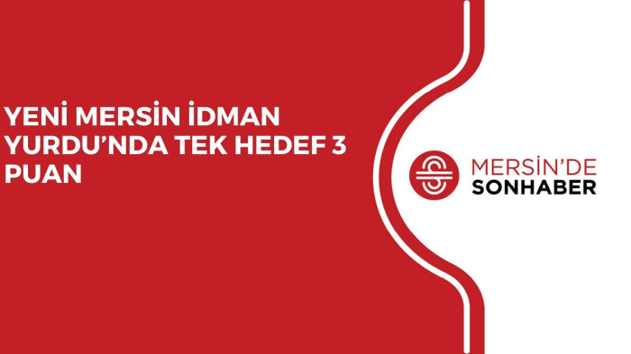 YENİ MERSİN İDMAN YURDU’NDA TEK HEDEF 3 PUAN