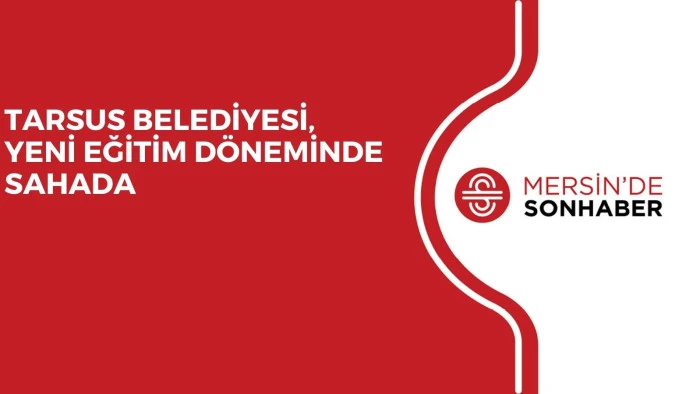 TARSUS BELEDİYESİ, YENİ EĞİTİM DÖNEMİNDE SAHADA