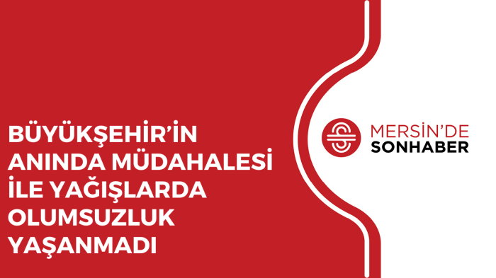 BÜYÜKŞEHİR’İN ANINDA MÜDAHALESİ İLE YAĞIŞLARDA OLUMSUZLUK YAŞANMADI