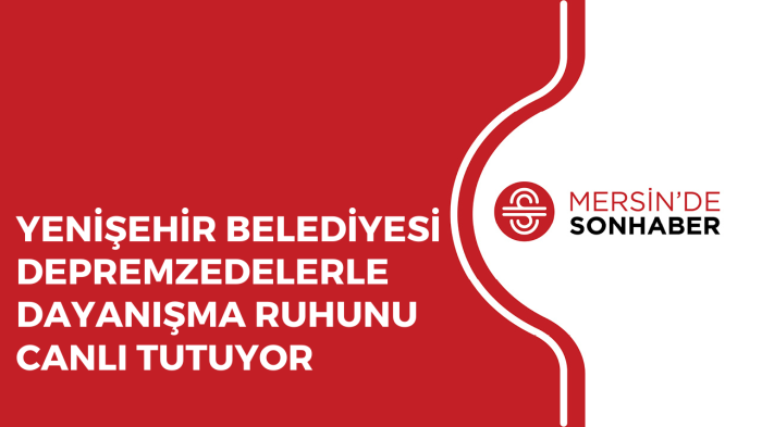 YENİŞEHİR BELEDİYESİ DEPREMZEDELERLE DAYANIŞMA RUHUNU CANLI TUTUYOR