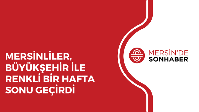 MERSİNLİLER, BÜYÜKŞEHİR İLE RENKLİ BİR HAFTA SONU GEÇİRDİ