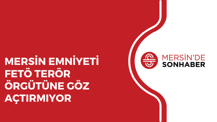 MERSİN EMNİYETİ FETÖ TERÖR ÖRGÜTÜNE GÖZ AÇTIRMIYOR